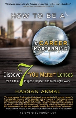 How to be a Career Mastermind(TM): Discover 7 "YOU Matter" Lenses for a Life of Purpose, Impact, and Meaningful Work, Foreword by Farouk Dey by Akmal, Hassan