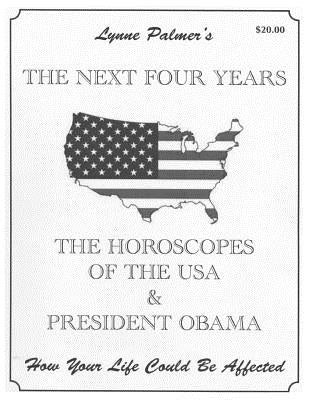 The Next Four Years: THE HOROSCOPES OF THE USA & PRESIDENT OBAMA How Your Life Could Be Affected by Palmer, Lynne
