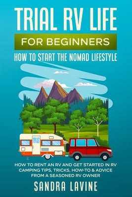 Trial RV Life for Beginners: How to Start the Nomad Lifestyle How to Rent an RV and Get Started in RV Camping - Tips, Tricks, How-to & Advice from by Lavine, Sandra