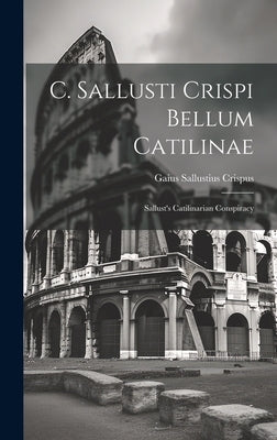 C. Sallusti Crispi Bellum Catilinae: Sallust's Catilinarian Conspiracy by Crispus, Gaius Sallustius