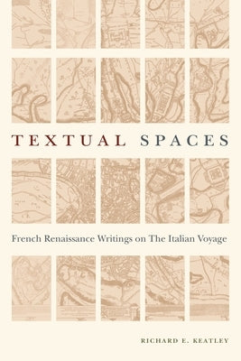 Textual Spaces: French Renaissance Writings on the Italian Voyage by Keatley, Richard E.
