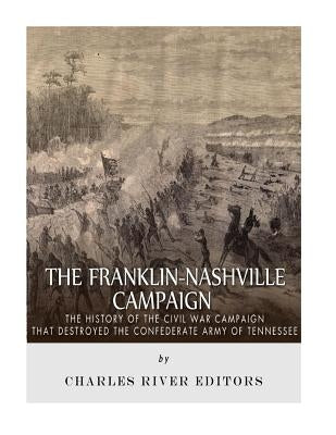 The Franklin-Nashville Campaign: The History of the Civil War Campaign that Destroyed the Confederate Army of Tennessee by Charles River Editors