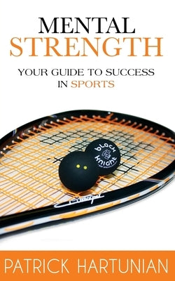 Mental Strength: A Guide To Success In Sports by Hartunian, Patrick