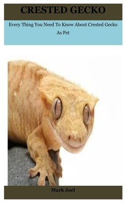 Crested Gecko: Every Thing You Need To Know About Crested Gecko As Pet by Joel, Mark