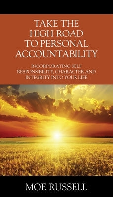 Take the High Road to Personal Accountability: Incorporating Self Responsibility, Character and Integrity into your Life by Russell, Moe