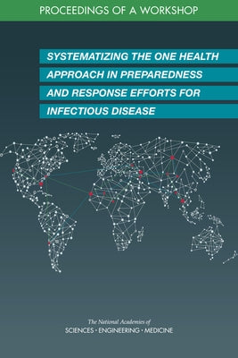 Systematizing the One Health Approach in Preparedness and Response Efforts for Infectious Disease Outbreaks: Proceedings of a Workshop by National Academies of Sciences Engineeri