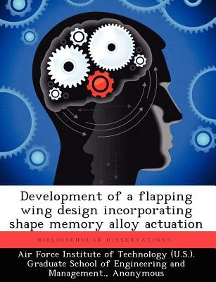 Development of a Flapping Wing Design Incorporating Shape Memory Alloy Actuation by Barrett, Jeffery A.