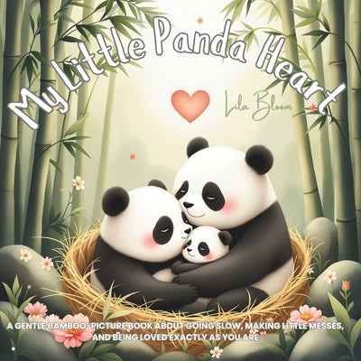 My Little Panda Heart: A gentle bamboo-picture book about going slow, making little messes, and being loved exactly as you are by Bloom, Lila