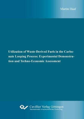 Utilization of Waste-Derived Fuels in the Carbonate Looping Process: Experimental Demonstration and Techno-Economic Assessment by Haaf, Martin