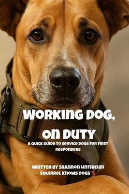 Working Dog, On Duty: A First Responder's Field Guide to Service Dogs by Linthicum, Shannon