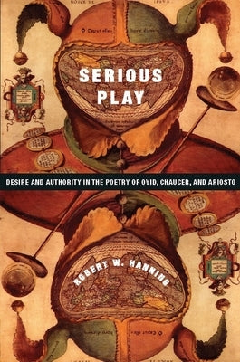Serious Play: Desire and Authority in the Poetry of Ovid, Chaucer, and Ariosto by Hanning, Robert