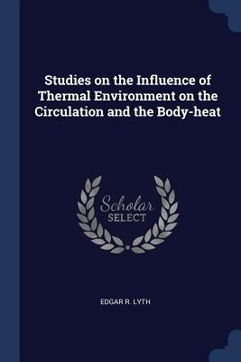 Studies on the Influence of Thermal Environment on the Circulation and the Body-heat by Lyth, Edgar R.