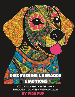 Discovering Labrador Emotions: Explore Labrador's Feelings through Coloring and Mandalas by Pup, Fido