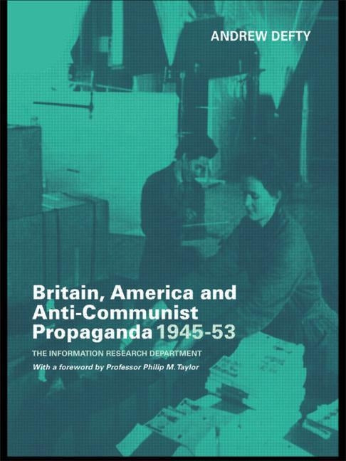 Britain, America and Anti-Communist Propaganda 1945-53: The Information Research Department by Defty, Andrew
