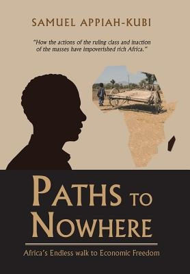 Paths to Nowhere: Africa's Endless Walk to Economic Freedom by Appiah-Kubi, Samuel