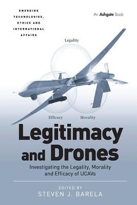 Legitimacy and Drones: Investigating the Legality, Morality and Efficacy of UCAVs by Barela, Steven J.
