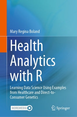 Health Analytics with R: Learning Data Science Using Examples from Healthcare and Direct-To-Consumer Genetics by Boland, Mary Regina