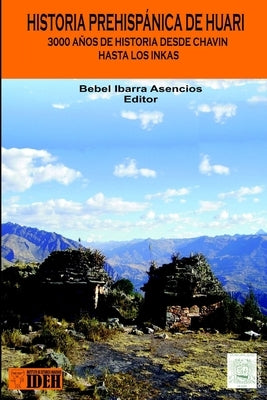 Historia Prehispánica de Huari: Desde Chavín hasta los Inkas 3000 años de Historia by Ibarra, Bebel