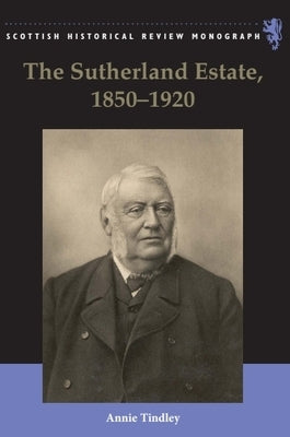 The Sutherland Estate, 1850-1920: Aristocratic Decline, Estate Management and Land Reform by Tindley, Annie
