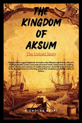 The Kingdom of Aksum: The Untold Story: An Ethiopian History Book In English (Books about ancient Cultures) by Kraft, Nicholas