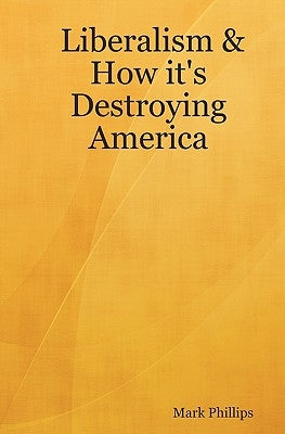 Liberalism & How It's Destroying America by Phillips, Mark