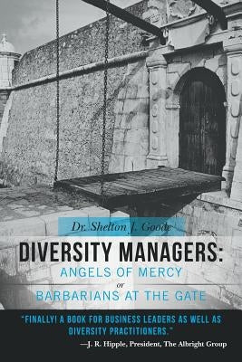 Diversity Managers: Angels of Mercy or Barbarians at the Gate: An Evidence-Based Assessment of the Relationship Between Diversity Manageme by Goode, Shelton J.