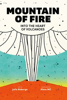 Mountain of Fire: Into the Heart of Volcanoes by Roberge, Julie