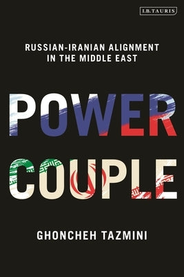 Power Couple: Russian-Iranian Alignment in the Middle East by Tazmini, Ghoncheh