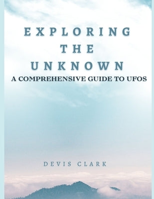 Exploring the Unknown: A Comprehensive Guide to UFOs by Clark, Devis