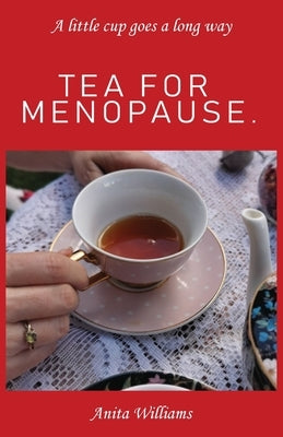 Tea for Menopause.: A little cup goes a long way by Williams, Anita Carolyn