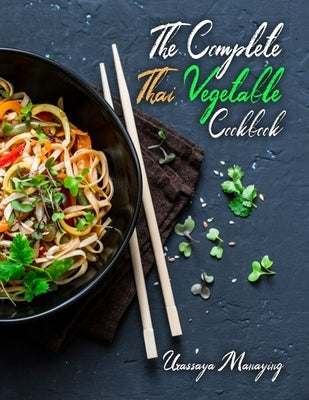 The Complete Thai Vegetable Cookbook: The Best Vegetable Recipes, Straight Out of Thailand! by Manaying, Urassaya