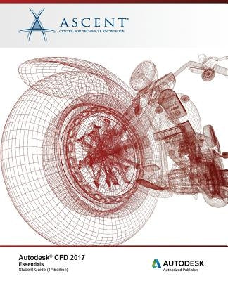Autodesk CFD 2017 Essentials: Autodesk Authorized Publisher by Ascent -. Center for Technical Knowledge