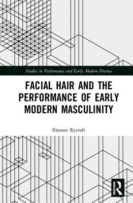 Facial Hair and the Performance of Early Modern Masculinity by Rycroft, Eleanor