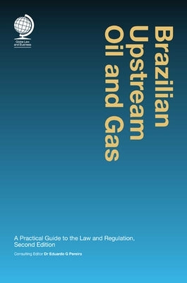 Brazilian Upstream Oil and Gas: A Practical Guide to the Law & Regulation by Pereira, Eduardo G.