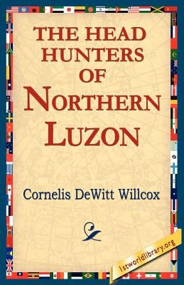 The Head Hunters of Northern Luzon by Willcox, Cornelis DeWitt