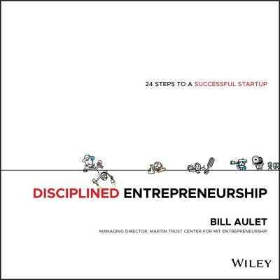Disciplined Entrepreneurship: 24 Steps to a Successful Startup by Aulet, Bill