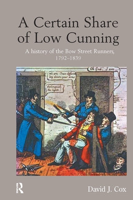 A Certain Share of Low Cunning: A History of the Bow Street Runners, 1792-1839 by Cox, David J.
