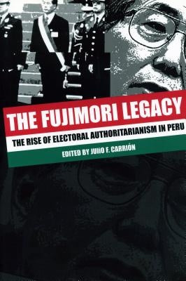 The Fujimori Legacy: The Rise of Electoral Authoritarianism in Peru by Carrión, Julio F.