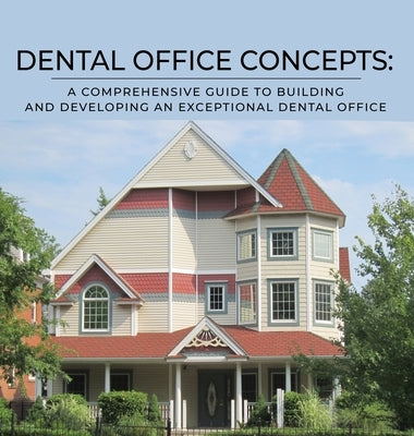 Dental Office Concepts: A Comprehensive Guide to Building and Developing an Exceptional Dental Office by Carrington, Chris