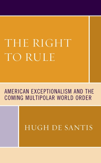 The Right to Rule: American Exceptionalism and the Coming Multipolar World Order by de Santis, Hugh