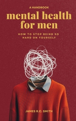 Mental Health for Men - Daily Reminders to Stop Being So Hard On Yourself by Smith, James R. C.