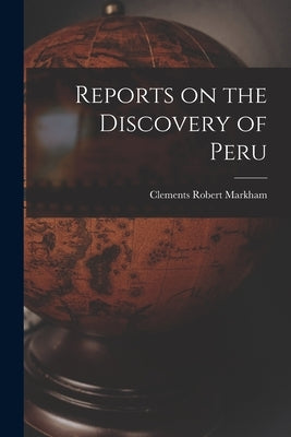 Reports on the Discovery of Peru by Markham, Clements Robert
