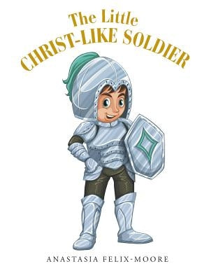 The Little Christ-like Soldier by Felix-Moore, Anastasia