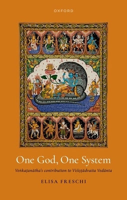 One God, One System: Ven: &Kat.&Ana¯&tha's Contribution to Vis´&is.&T.&A¯&dvaita Veda¯&nta by Freschi, Elisa