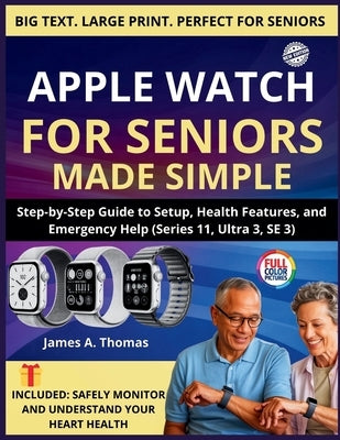 Apple Watch for Seniors Made Simple: Step-by-Step Guide to Setup, Health Features, and Emergency Help (Series 11, Ultra 3, SE 3) by Thomas, James A.