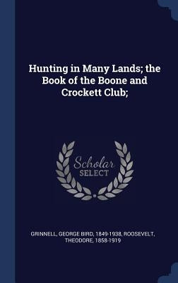 Hunting in Many Lands; the Book of the Boone and Crockett Club; by Grinnell, George Bird