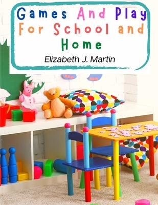 Games And Play For School and Home: A Course Of Graded Games For School And Community Recreation by Elizabeth J Martin