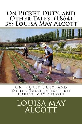 On Picket Duty, and Other Tales (1864) by: Louisa May Alcott by Alcott, Louisa May