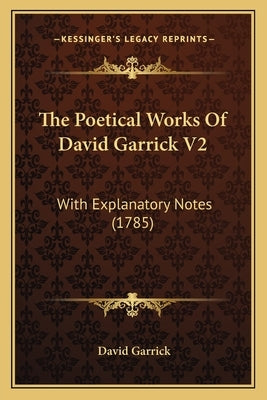 The Poetical Works Of David Garrick V2: With Explanatory Notes (1785) by Garrick, David