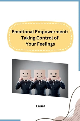 Emotional Empowerment: Taking Control of Your Feelings by Laura